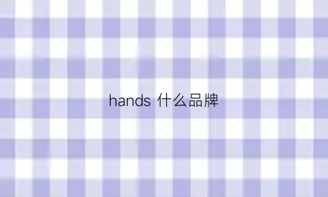 hands什么品牌(handsome是什么品牌)